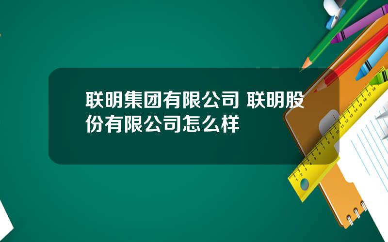 联明集团有限公司 联明股份有限公司怎么样